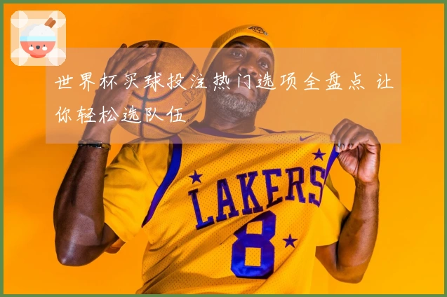 世界杯买球投注热门选项全盘点 让你轻松选队伍