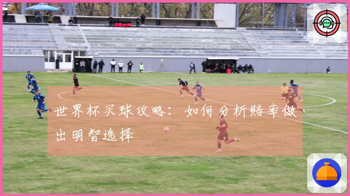 世界杯买球攻略：如何分析赔率做出明智选择