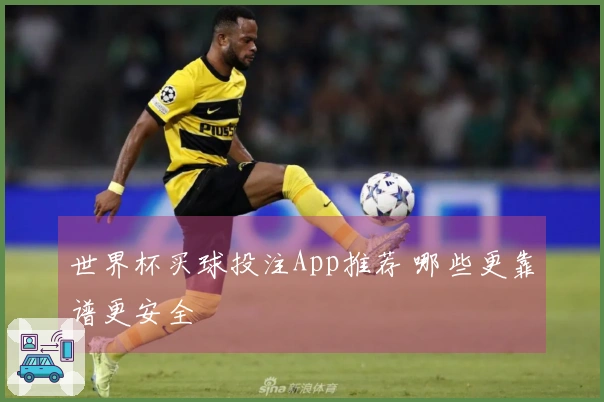 世界杯买球投注App推荐 哪些更靠谱更安全
