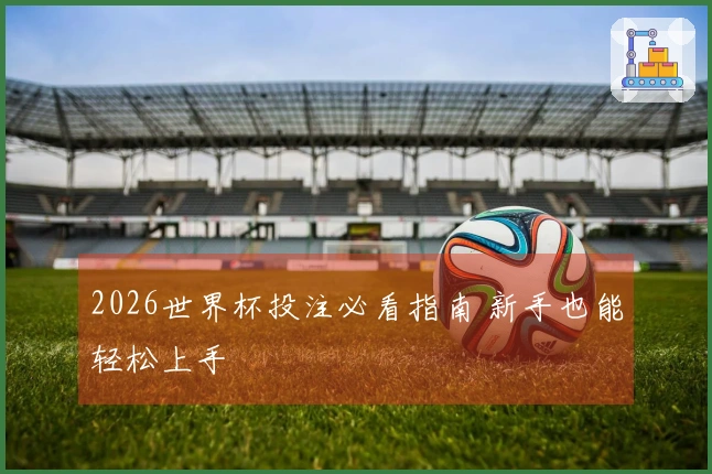 2026世界杯投注必看指南 新手也能轻松上手