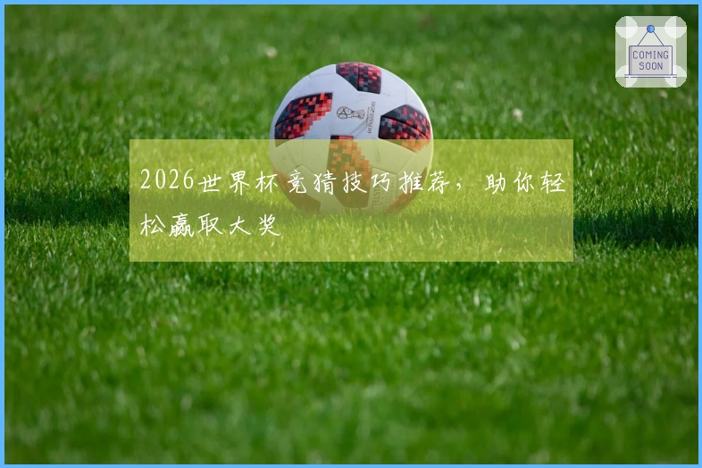 2026世界杯竞猜技巧推荐，助你轻松赢取大奖